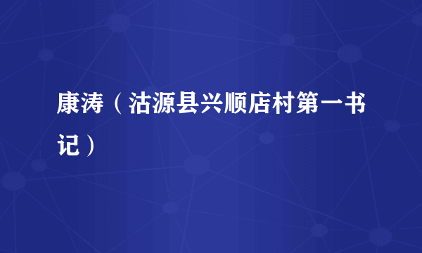 康涛（沽源县兴顺店村第一书记）