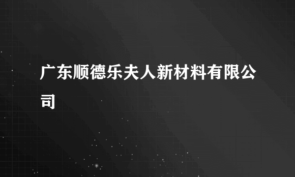 广东顺德乐夫人新材料有限公司