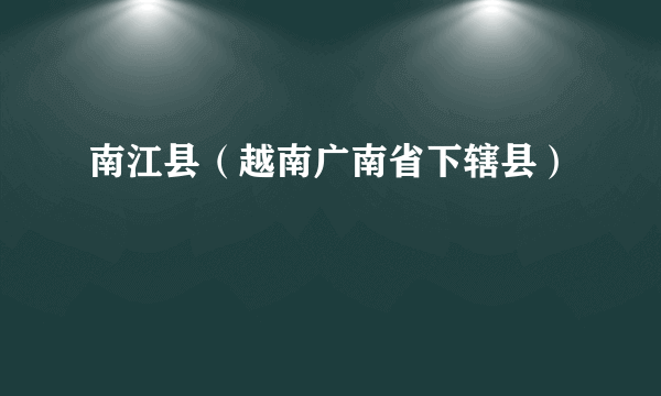 南江县（越南广南省下辖县）