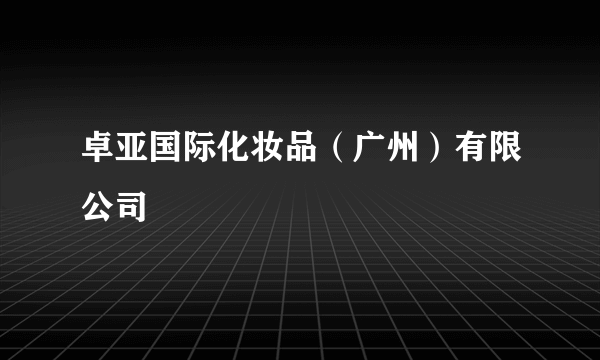 卓亚国际化妆品（广州）有限公司