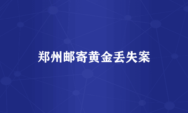 郑州邮寄黄金丢失案