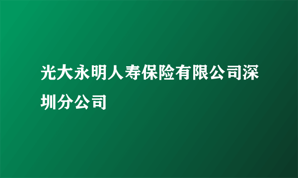 光大永明人寿保险有限公司深圳分公司