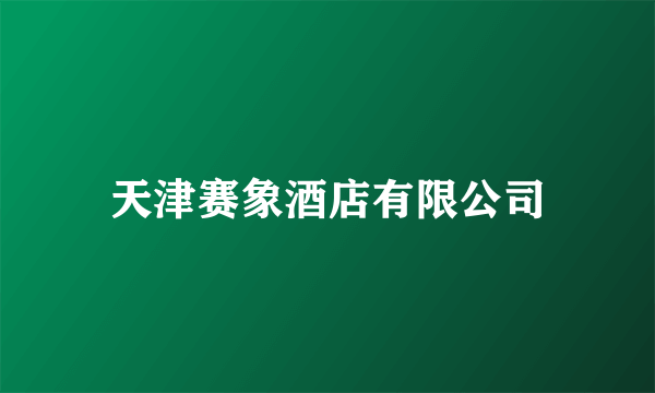 天津赛象酒店有限公司
