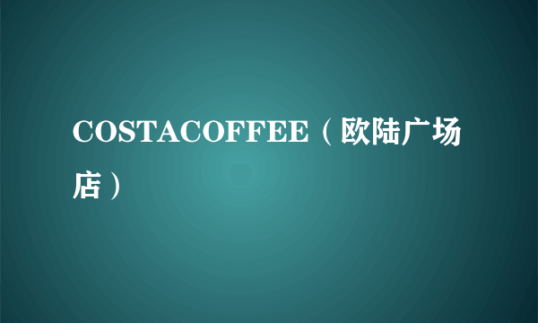 COSTACOFFEE（欧陆广场店）