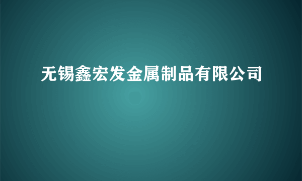 无锡鑫宏发金属制品有限公司