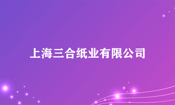 上海三合纸业有限公司