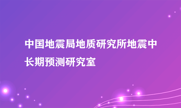 中国地震局地质研究所地震中长期预测研究室