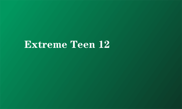 Extreme Teen 12