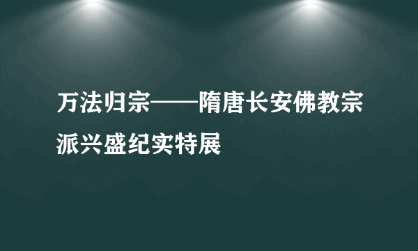 万法归宗——隋唐长安佛教宗派兴盛纪实特展
