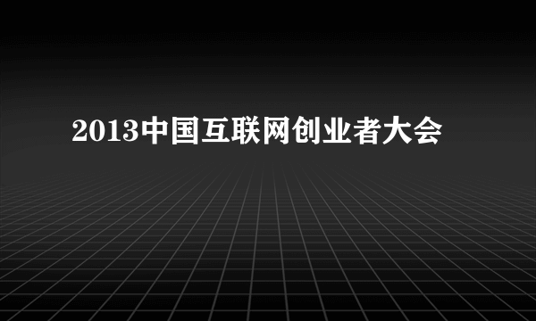 2013中国互联网创业者大会