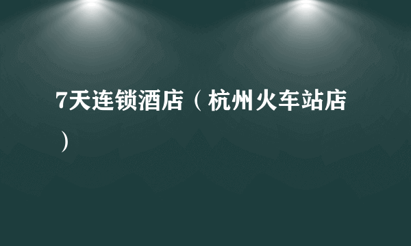 7天连锁酒店（杭州火车站店）