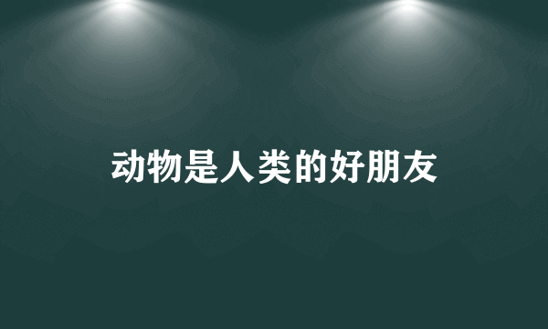 动物是人类的好朋友
