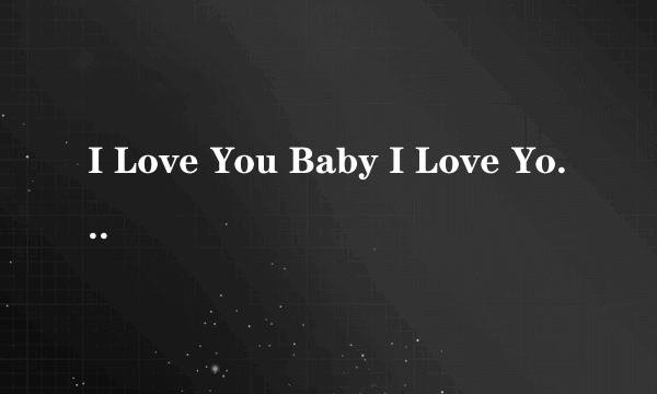 I Love You Baby I Love You Doll