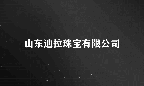 山东迪拉珠宝有限公司