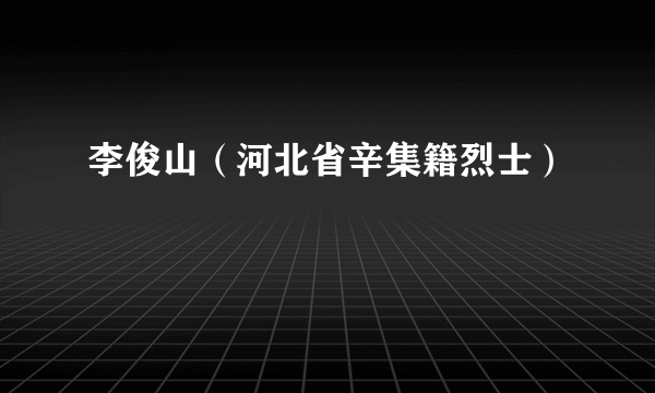 李俊山（河北省辛集籍烈士）