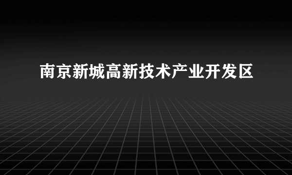 南京新城高新技术产业开发区