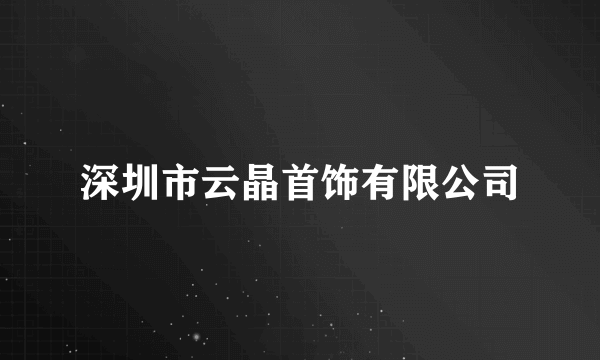 深圳市云晶首饰有限公司