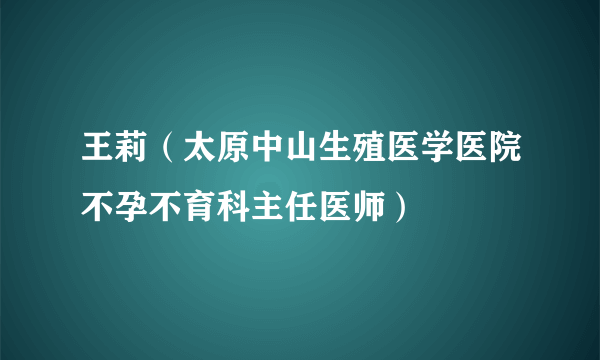 王莉（太原中山生殖医学医院不孕不育科主任医师）