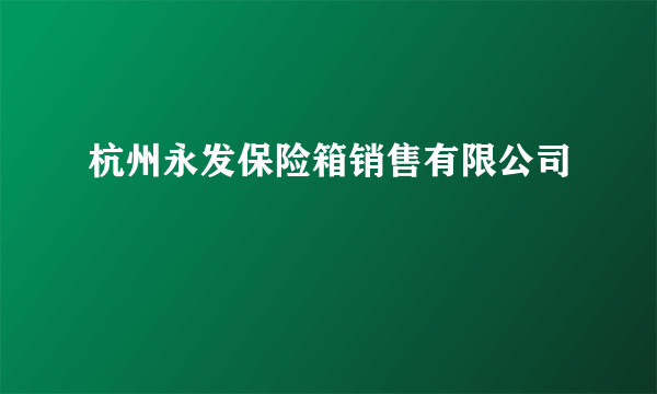 杭州永发保险箱销售有限公司