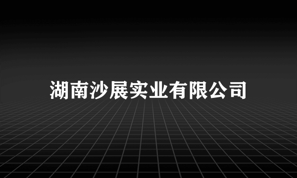 湖南沙展实业有限公司