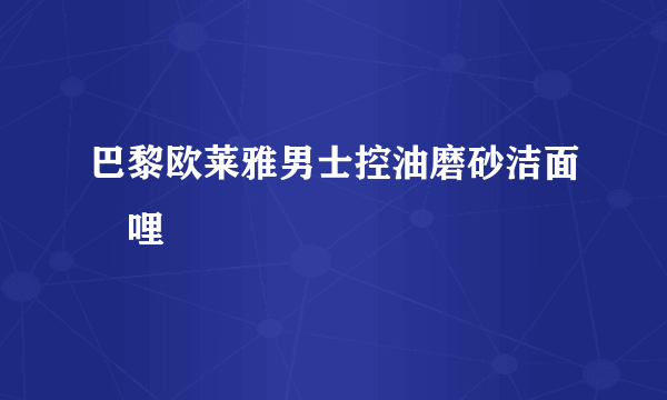 巴黎欧莱雅男士控油磨砂洁面啫哩