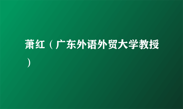 萧红（广东外语外贸大学教授）