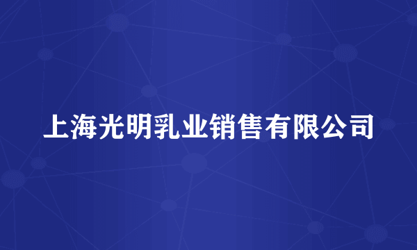 上海光明乳业销售有限公司