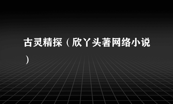 古灵精探（欣丫头著网络小说）