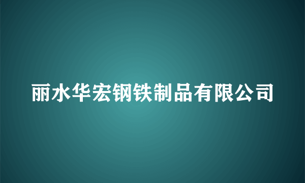 丽水华宏钢铁制品有限公司