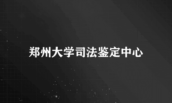 郑州大学司法鉴定中心