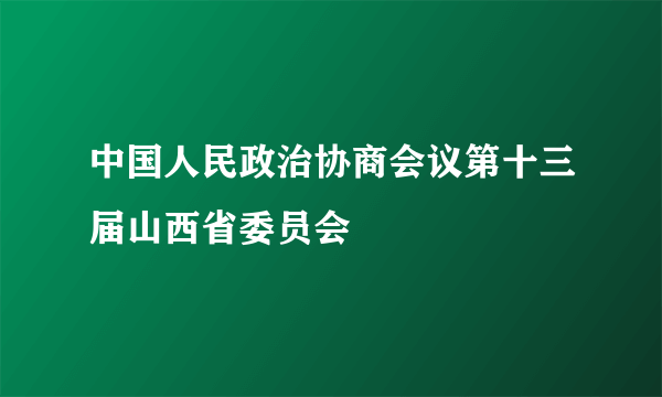 中国人民政治协商会议第十三届山西省委员会