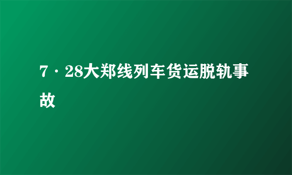 7·28大郑线列车货运脱轨事故