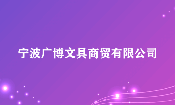 宁波广博文具商贸有限公司