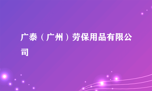 广泰（广州）劳保用品有限公司