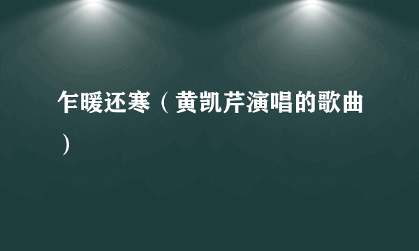 乍暖还寒（黄凯芹演唱的歌曲）