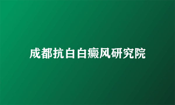 成都抗白白癜风研究院