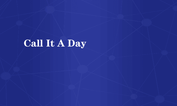 Call It A Day
