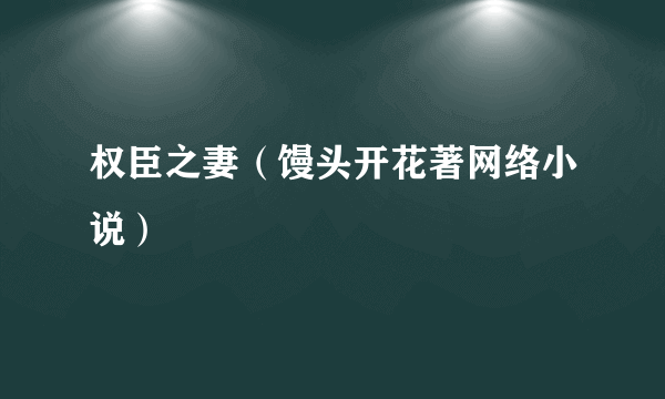 权臣之妻（馒头开花著网络小说）