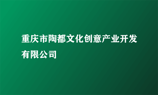 重庆市陶都文化创意产业开发有限公司