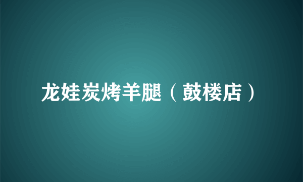 龙娃炭烤羊腿（鼓楼店）