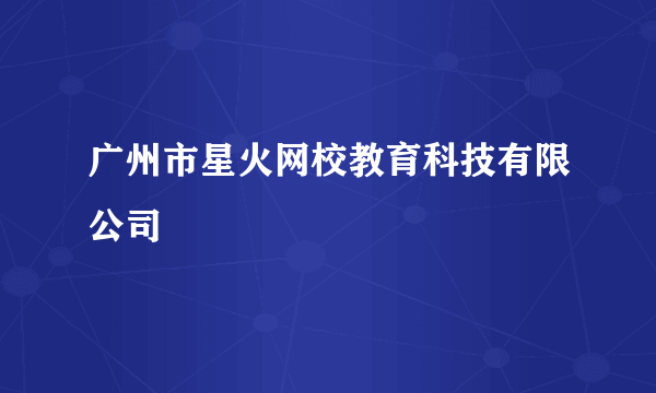 广州市星火网校教育科技有限公司