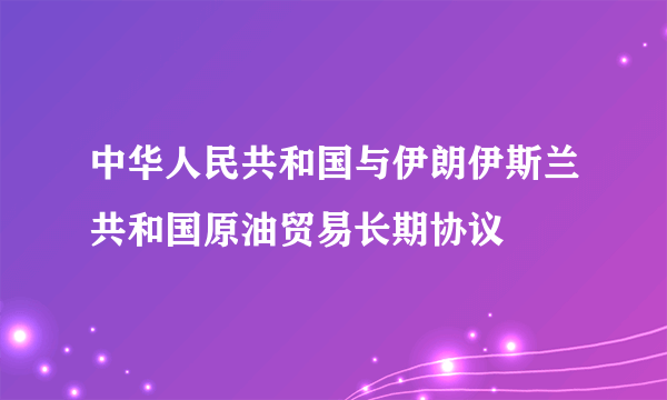 中华人民共和国与伊朗伊斯兰共和国原油贸易长期协议