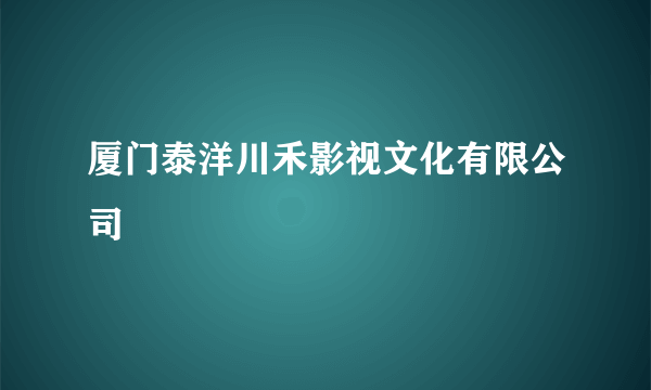 厦门泰洋川禾影视文化有限公司