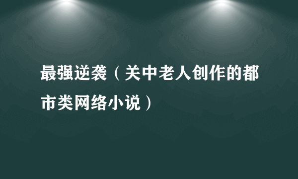 最强逆袭（关中老人创作的都市类网络小说）