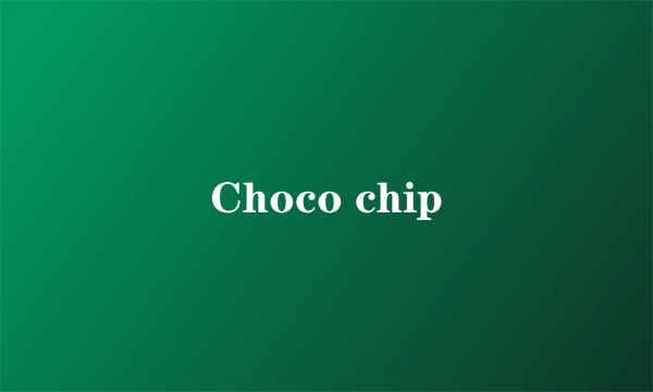 Choco chip