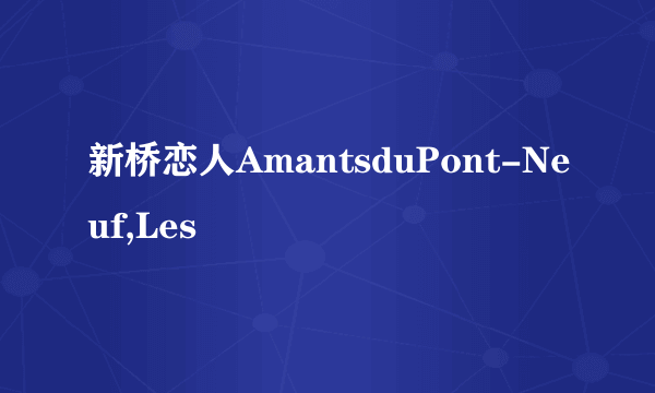 新桥恋人AmantsduPont-Neuf,Les