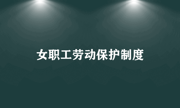 女职工劳动保护制度
