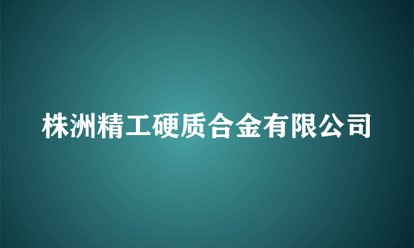 株洲精工硬质合金有限公司
