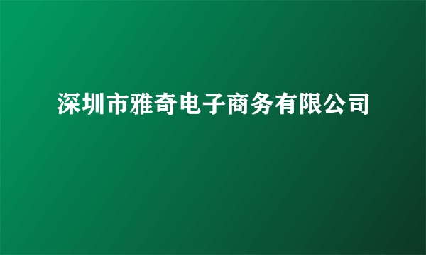 深圳市雅奇电子商务有限公司