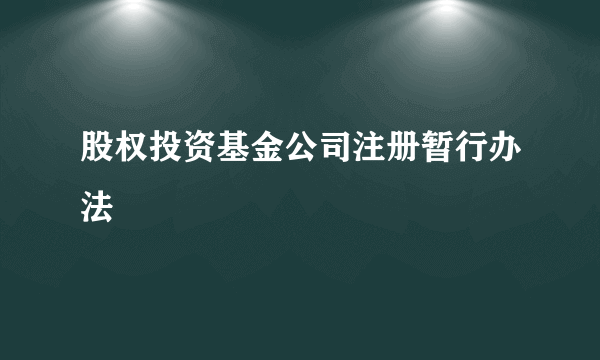 股权投资基金公司注册暂行办法
